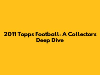2011 Topps Football: A Collector's Deep Dive
