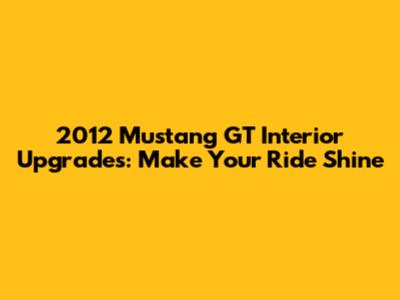 2012 Mustang GT Interior Upgrades: Make Your Ride Shine