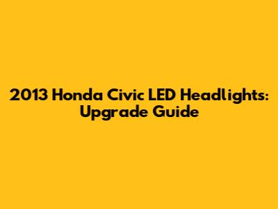 2013 Honda Civic LED Headlights: Upgrade Guide
