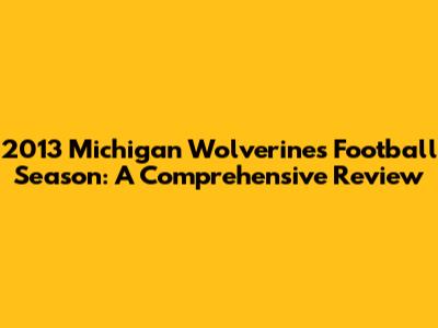 2013 Michigan Wolverines Football Season: A Comprehensive Review