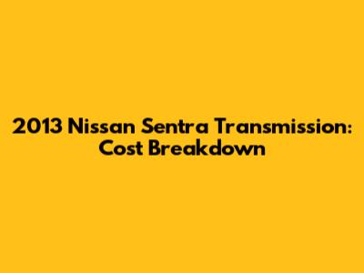 2013 Nissan Sentra Transmission: Cost Breakdown