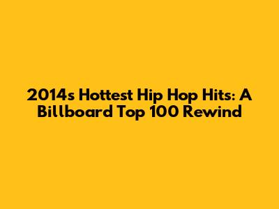 2014's Hottest Hip Hop Hits: A Billboard Top 100 Rewind