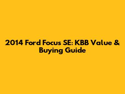 2014 Ford Focus SE: KBB Value & Buying Guide