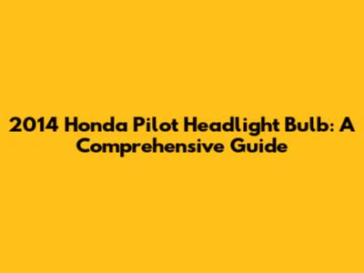 2014 Honda Pilot Headlight Bulb: A Comprehensive Guide
