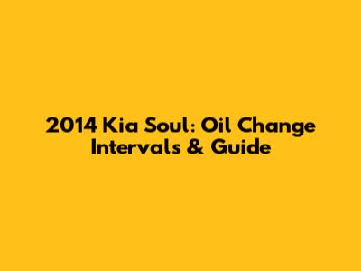 2014 Kia Soul: Oil Change Intervals & Guide