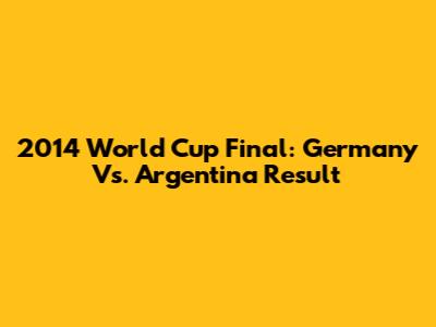 2014 World Cup Final: Germany Vs. Argentina Result