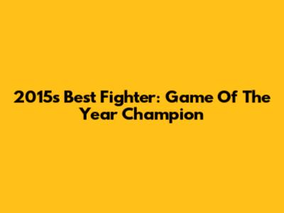 2015's Best Fighter: Game Of The Year Champion
