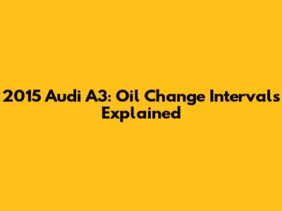 2015 Audi A3: Oil Change Intervals Explained