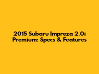 2015 Subaru Impreza 2.0i Premium: Specs & Features