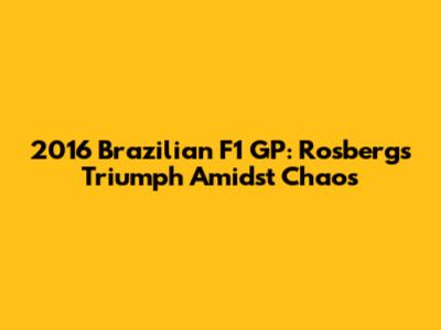 2016 Brazilian F1 GP: Rosberg's Triumph Amidst Chaos