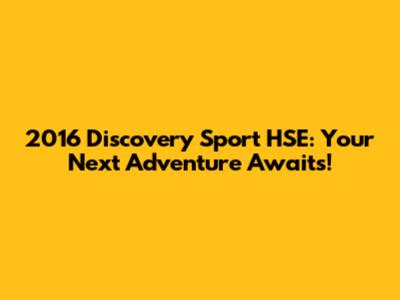 2016 Discovery Sport HSE: Your Next Adventure Awaits!