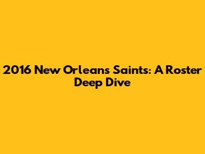 2016 New Orleans Saints: A Roster Deep Dive