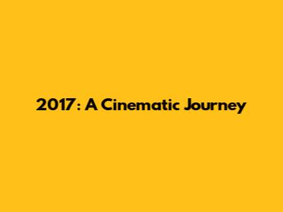 2017: A Cinematic Journey