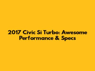 2017 Civic Si Turbo: Awesome Performance & Specs