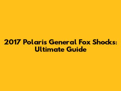 2017 Polaris General Fox Shocks: Ultimate Guide