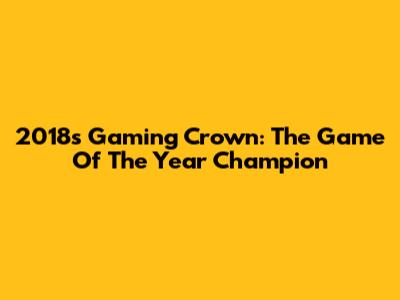 2018's Gaming Crown: The Game Of The Year Champion