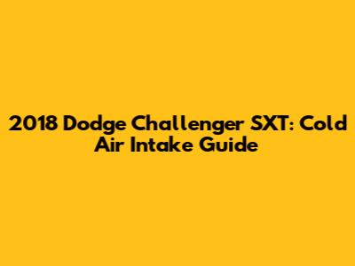 2018 Dodge Challenger SXT: Cold Air Intake Guide