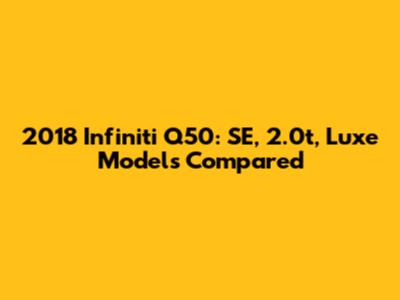 2018 Infiniti Q50: SE, 2.0t, Luxe Models Compared