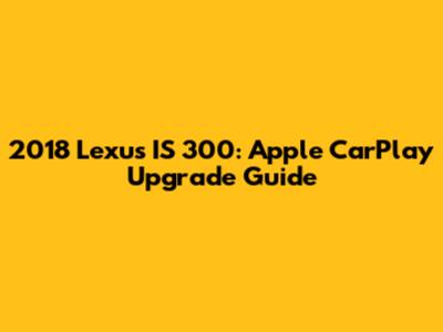 2018 Lexus IS 300: Apple CarPlay Upgrade Guide