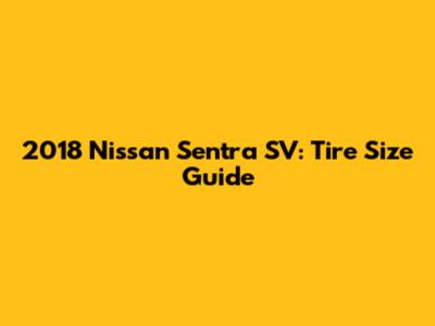 2018 Nissan Sentra SV: Tire Size Guide