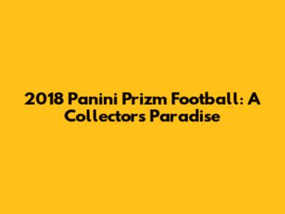 2018 Panini Prizm Football: A Collector's Paradise