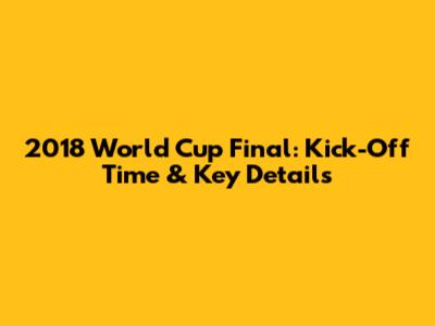 2018 World Cup Final: Kick-Off Time & Key Details