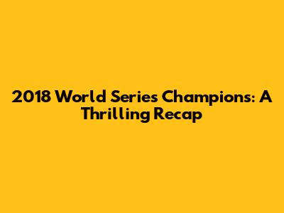 2018 World Series Champions: A Thrilling Recap