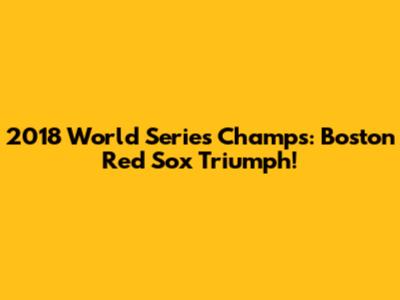 2018 World Series Champs: Boston Red Sox Triumph!