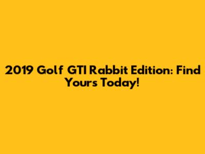 2019 Golf GTI Rabbit Edition: Find Yours Today!