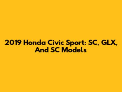2019 Honda Civic Sport: SC, GLX, And SC Models