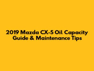 2019 Mazda CX-5 Oil Capacity Guide & Maintenance Tips