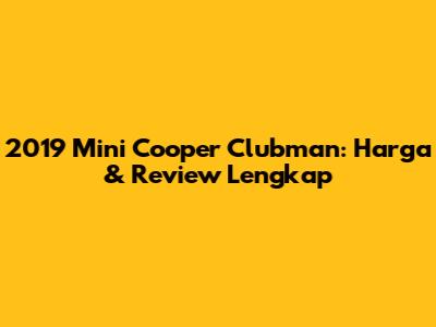 2019 Mini Cooper Clubman: Harga & Review Lengkap