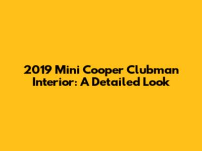 2019 Mini Cooper Clubman Interior: A Detailed Look