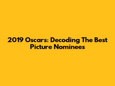2019 Oscars: Decoding The Best Picture Nominees