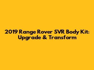 2019 Range Rover SVR Body Kit: Upgrade & Transform