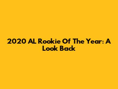 2020 AL Rookie Of The Year: A Look Back