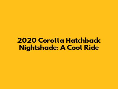 2020 Corolla Hatchback Nightshade: A Cool Ride