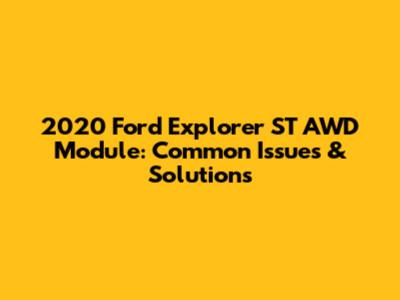 2020 Ford Explorer ST AWD Module: Common Issues & Solutions
