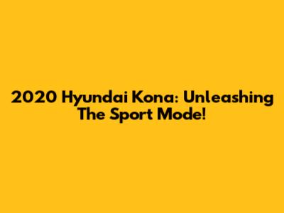 2020 Hyundai Kona: Unleashing The Sport Mode!