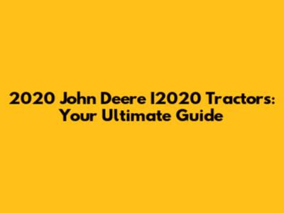 2020 John Deere I2020 Tractors: Your Ultimate Guide