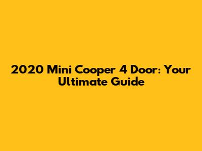 2020 Mini Cooper 4 Door: Your Ultimate Guide
