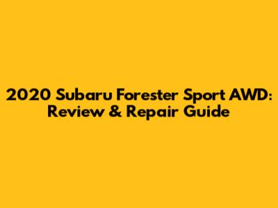 2020 Subaru Forester Sport AWD: Review & Repair Guide