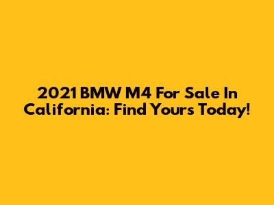 2021 BMW M4 For Sale In California: Find Yours Today!