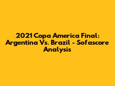 2021 Copa America Final: Argentina Vs. Brazil - Sofascore Analysis
