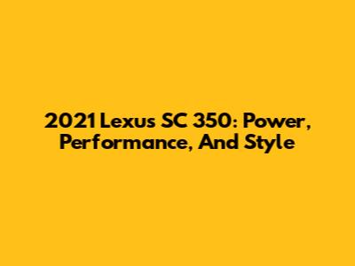 2021 Lexus SC 350: Power, Performance, And Style
