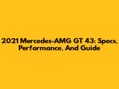 2021 Mercedes-AMG GT 43: Specs, Performance, And Guide