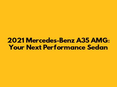 2021 Mercedes-Benz A35 AMG: Your Next Performance Sedan