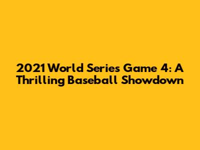 2021 World Series Game 4: A Thrilling Baseball Showdown