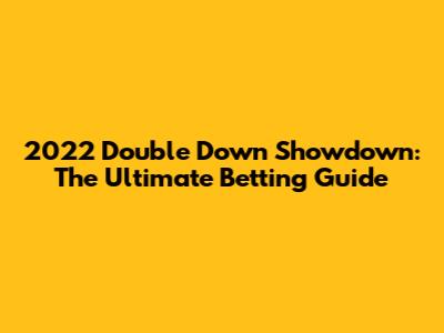 2022 Double Down Showdown: The Ultimate Betting Guide