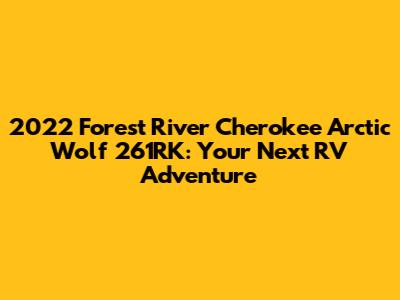 2022 Forest River Cherokee Arctic Wolf 261RK: Your Next RV Adventure